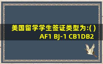 美国留学学生签证类型为:( )AF1 BJ-1 CB1DB2